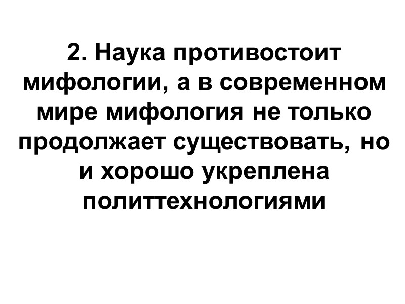 2. Наука противостоит мифологии, а в современном мире мифология не только продолжает существовать, но